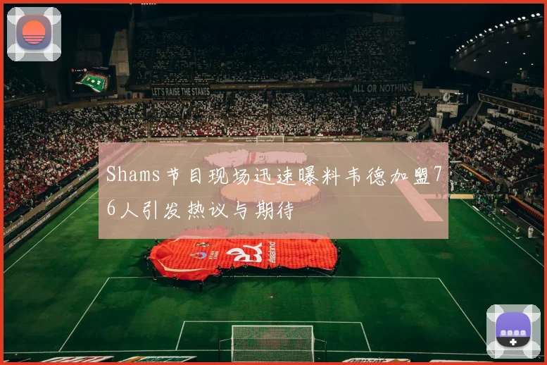 Shams节目现场迅速曝料韦德加盟76人引发热议与期待