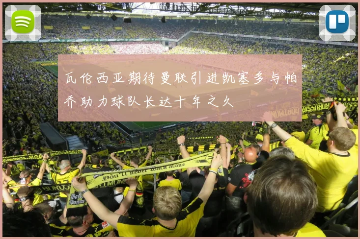 瓦伦西亚期待曼联引进凯塞多与帕乔助力球队长达十年之久
