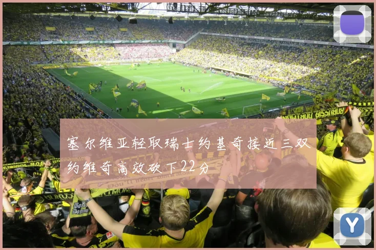 塞尔维亚轻取瑞士约基奇接近三双约维奇高效砍下22分